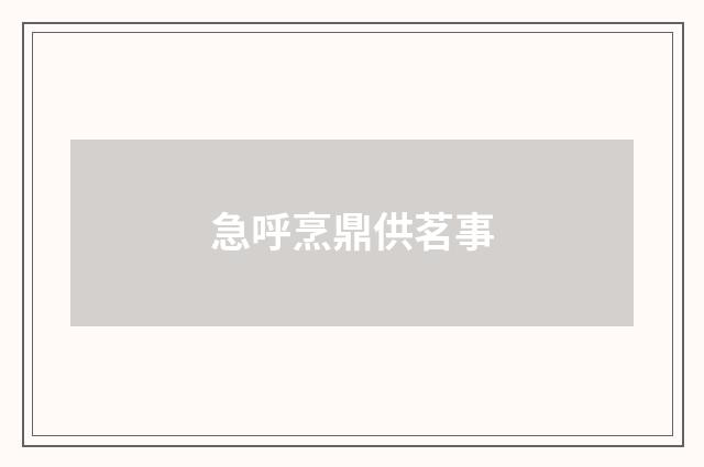 急呼烹鼎供茗事