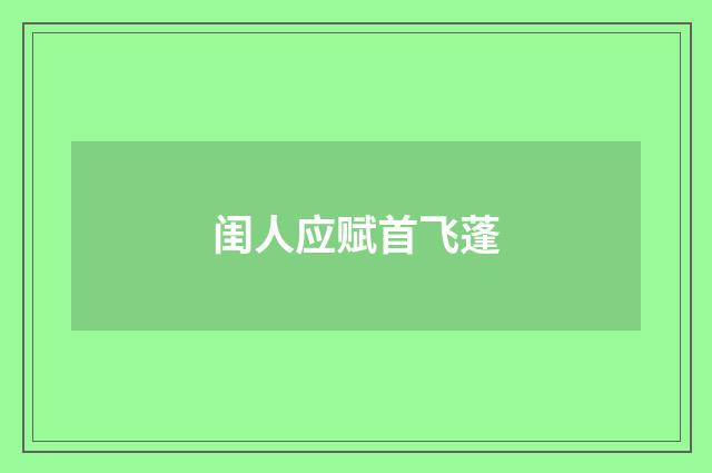 闺人应赋首飞蓬