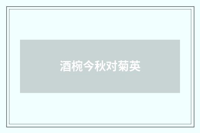 酒椀今秋对菊英