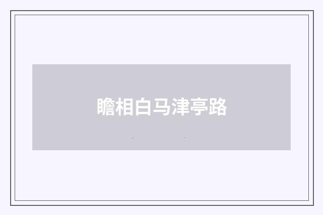 瞻相白马津亭路