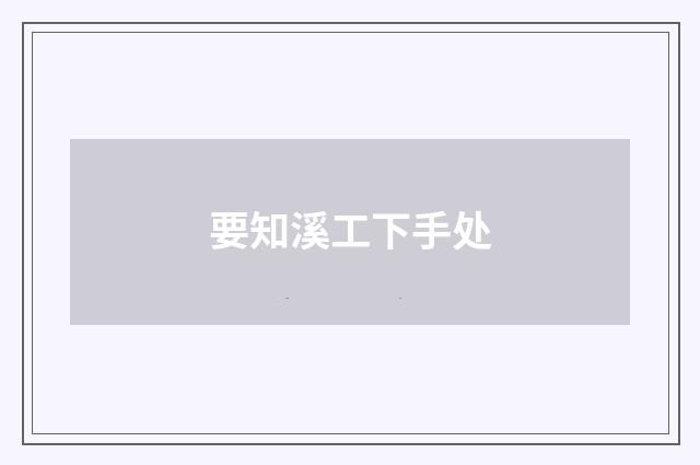 要知溪工下手处