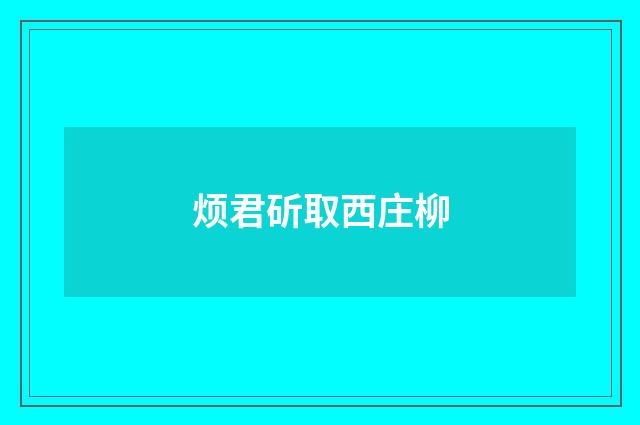 烦君斫取西庄柳
