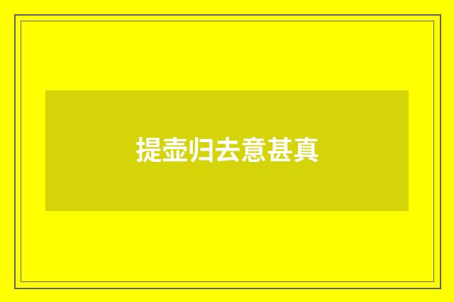 提壶归去意甚真