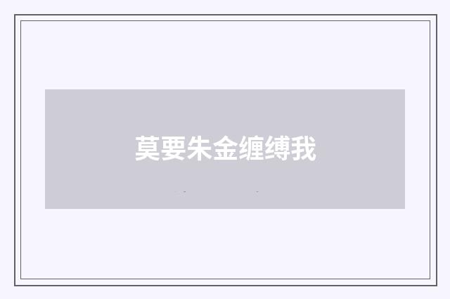 莫要朱金缠缚我