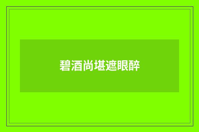 碧酒尚堪遮眼醉