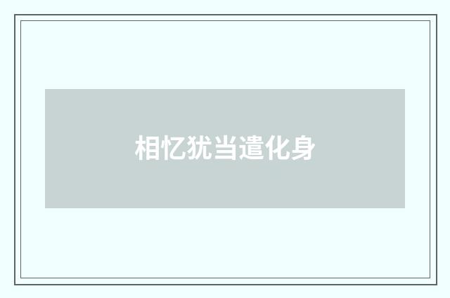 相忆犹当遣化身