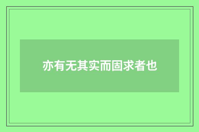 亦有无其实而固求者也