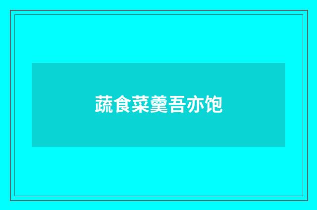 蔬食菜羹吾亦饱