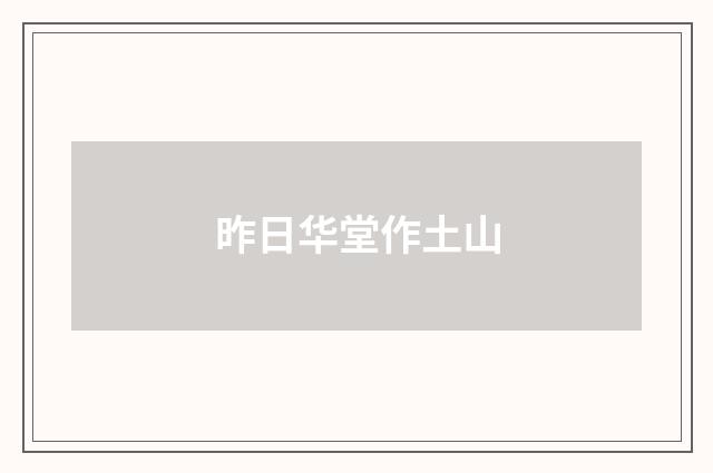 昨日华堂作土山