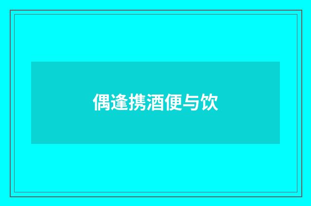 偶逢携酒便与饮