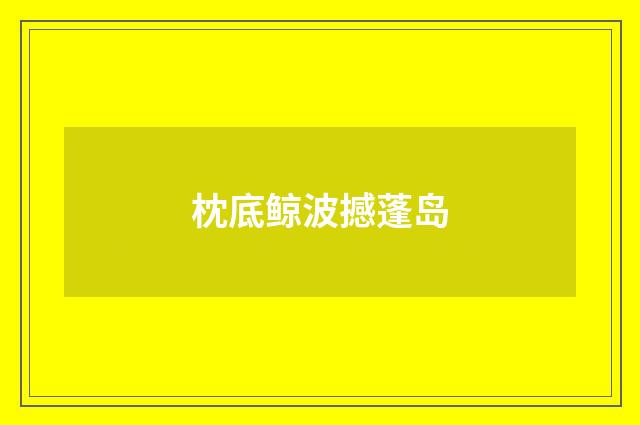 枕底鲸波撼蓬岛
