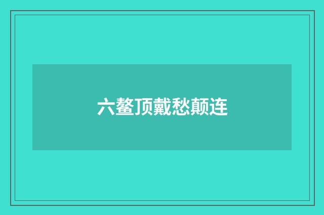 六鳌顶戴愁颠连