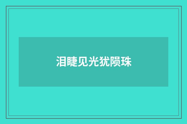 泪睫见光犹陨珠