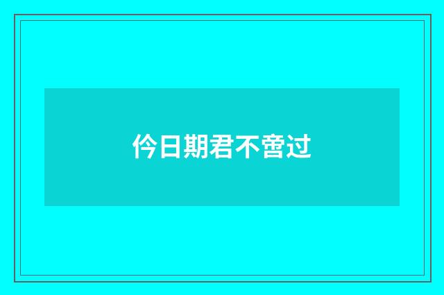 仱日期君不啻过