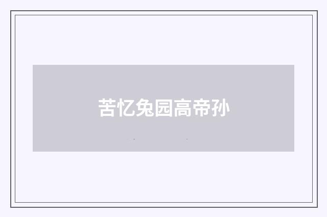 苦忆兔园高帝孙