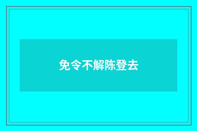 免令不解陈登去
