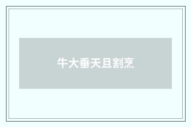 牛大垂天且割烹