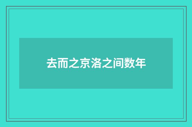 去而之京洛之间数年