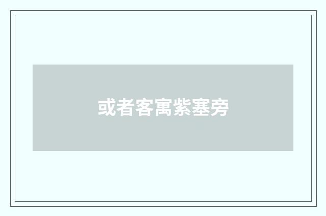 或者客寓紫塞旁