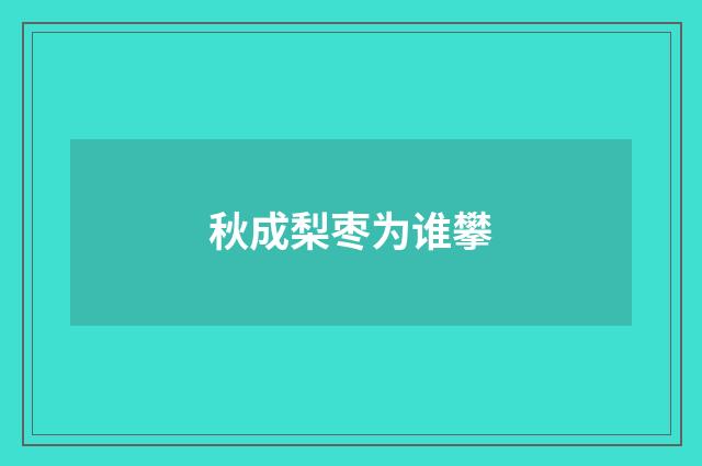 秋成梨枣为谁攀