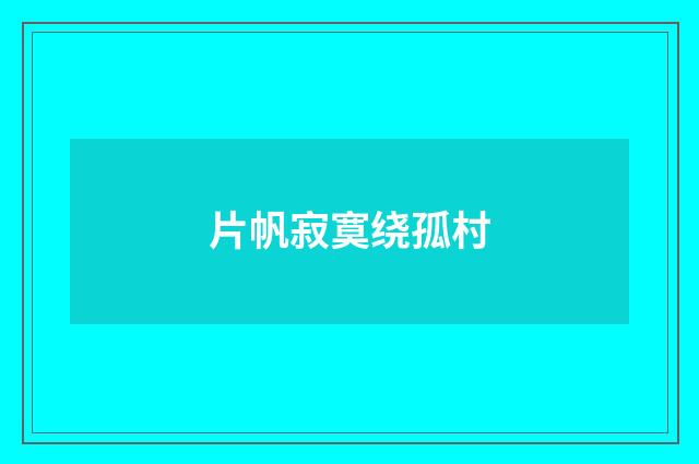 片帆寂寞绕孤村