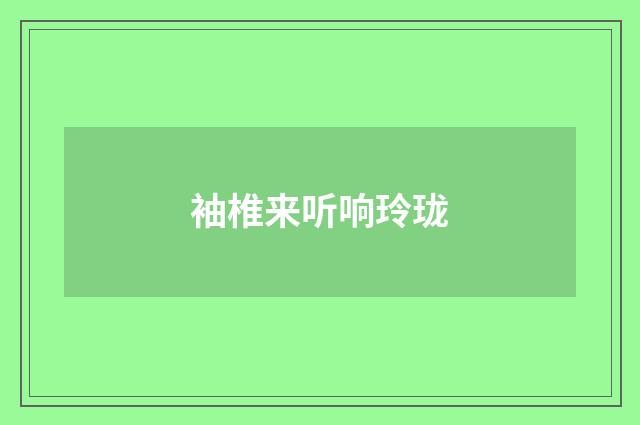 袖椎来听响玲珑