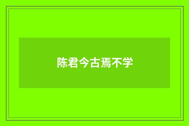 陈君今古焉不学