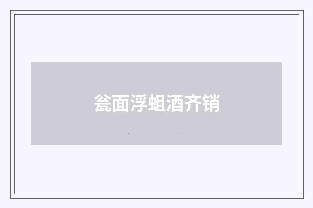 瓮面浮蛆酒齐销