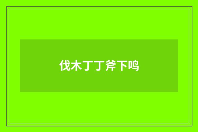 伐木丁丁斧下鸣