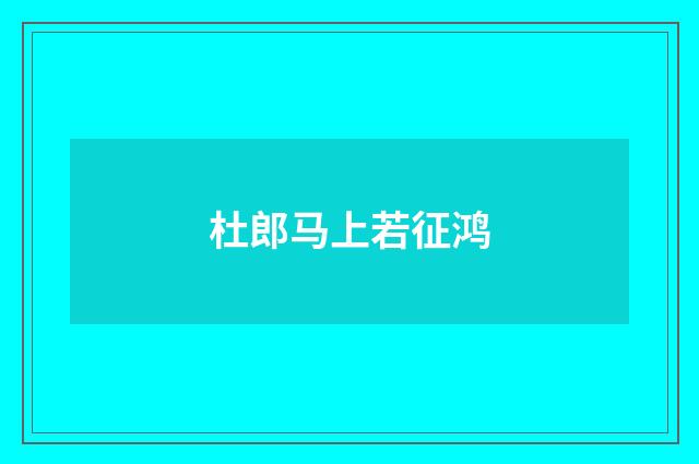 杜郎马上若征鸿