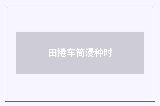 田捲车筒漫种时