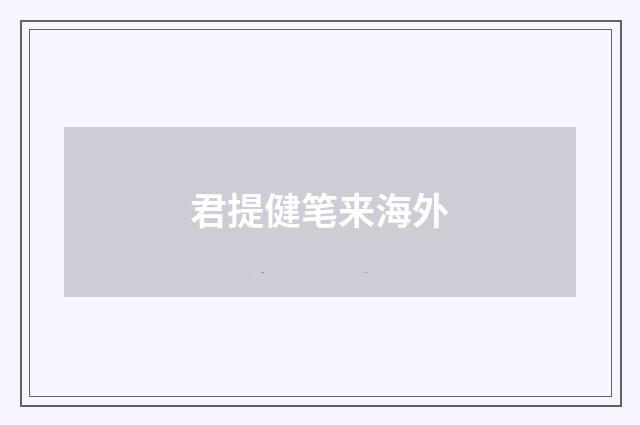 君提健笔来海外
