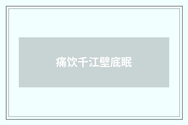 痛饮千江壁底眠