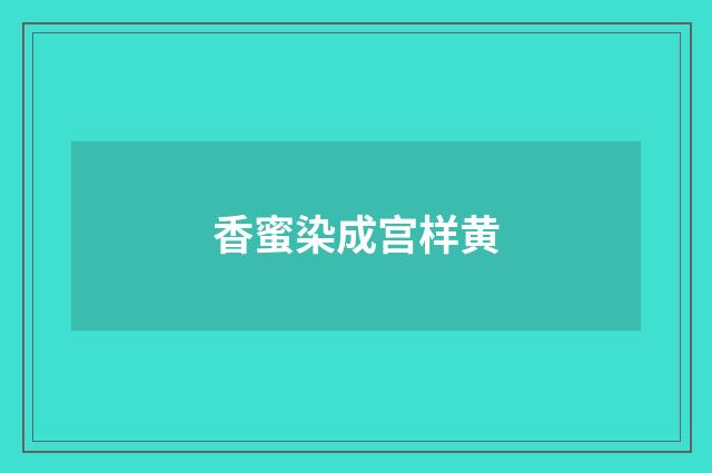 香蜜染成宫样黄