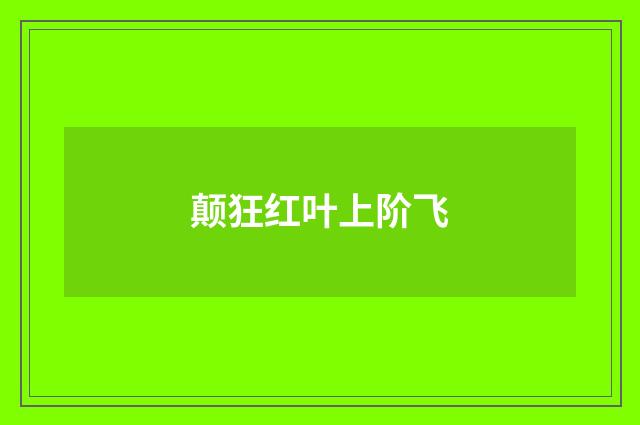 颠狂红叶上阶飞