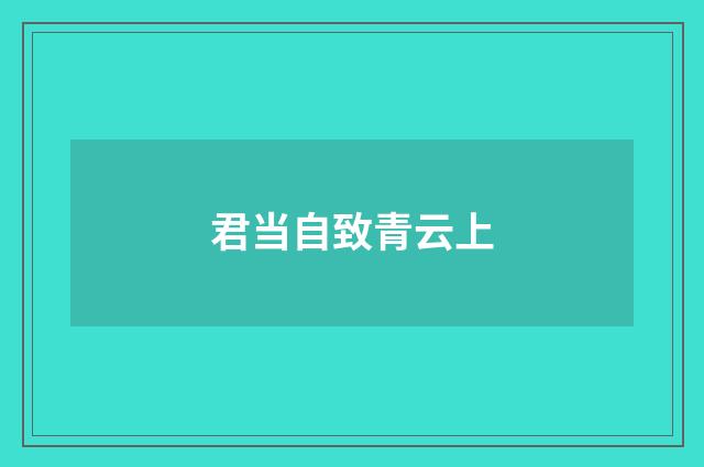 君当自致青云上