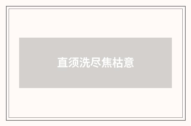 直须洗尽焦枯意