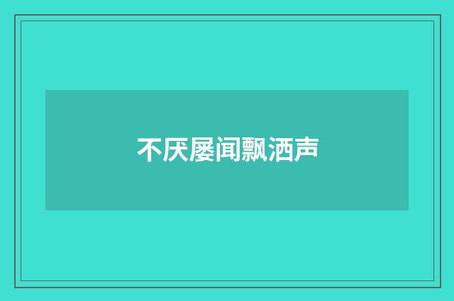 不厌屡闻飘洒声