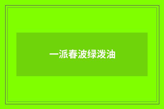 一派春波绿泼油