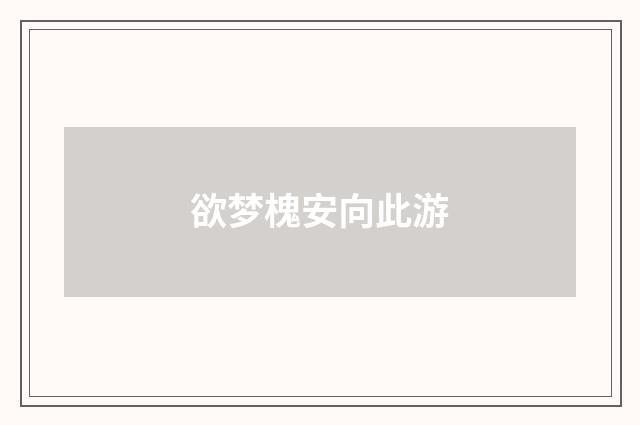 欲梦槐安向此游