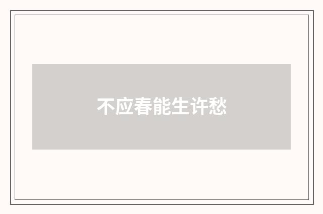 不应春能生许愁