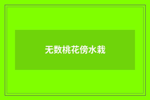 无数桃花傍水栽