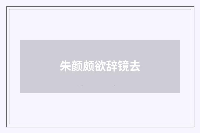 朱颜颇欲辞镜去