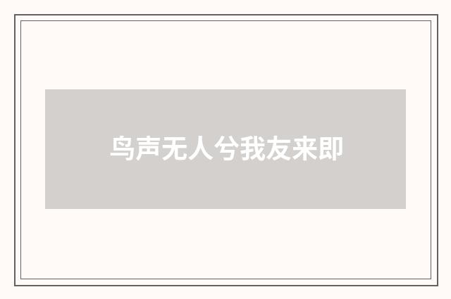 鸟声无人兮我友来即