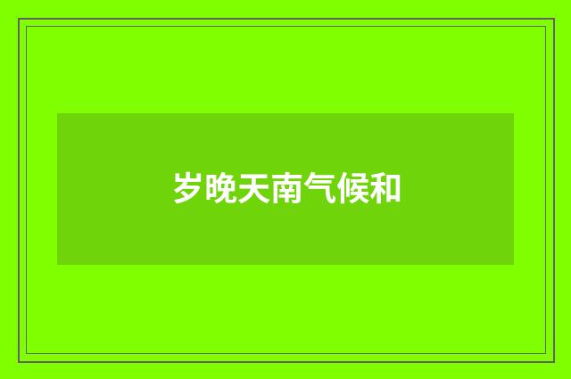 岁晚天南气候和