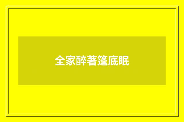 全家醉著篷底眠
