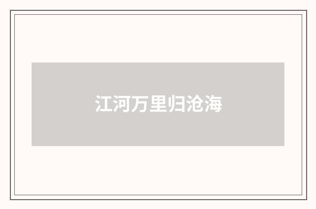 江河万里归沧海