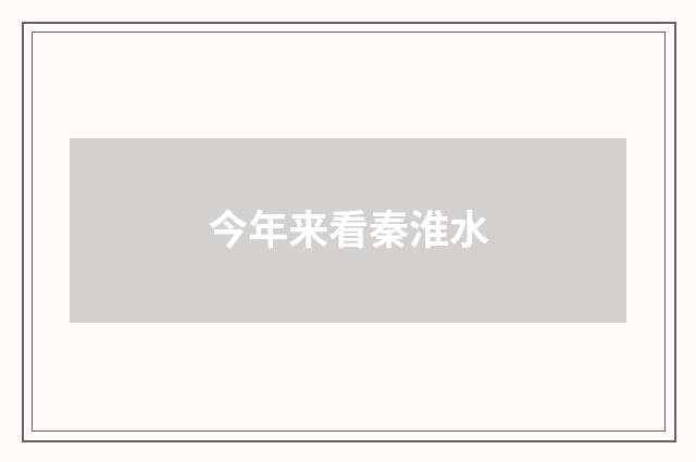 今年来看秦淮水