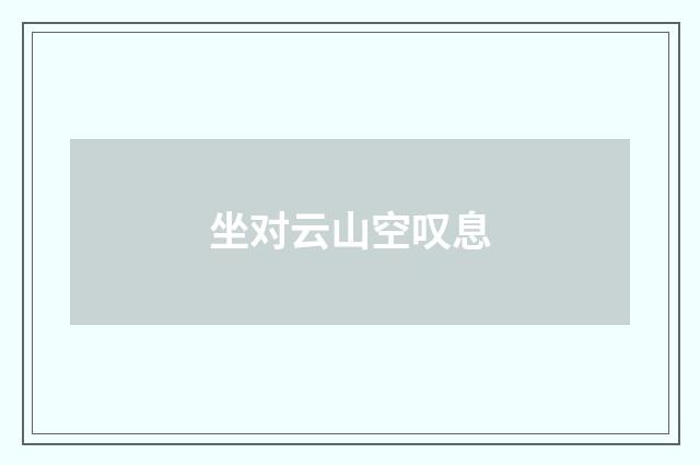 坐对云山空叹息