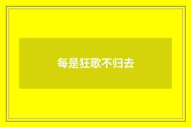 每是狂歌不归去